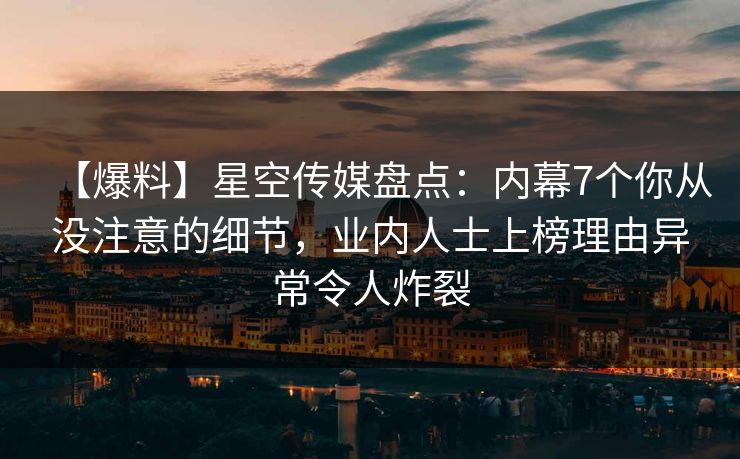 【爆料】星空传媒盘点:内幕7个你从没注意的细节,业内人士上榜理由异常令人炸裂 【爆料】星空传媒盘点:内幕7个你从没注意的细节,业内人士上榜理由异常令人炸裂