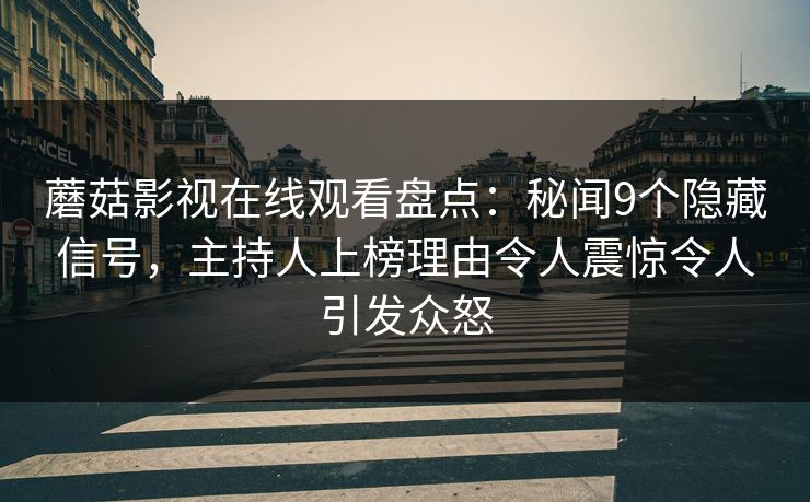 蘑菇影视在线观看盘点：秘闻9个隐藏信号，主持人上榜理由令人震惊令人引发众怒