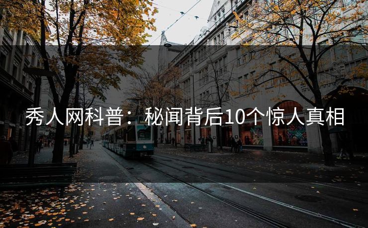 秀人网科普：秘闻背后10个惊人真相