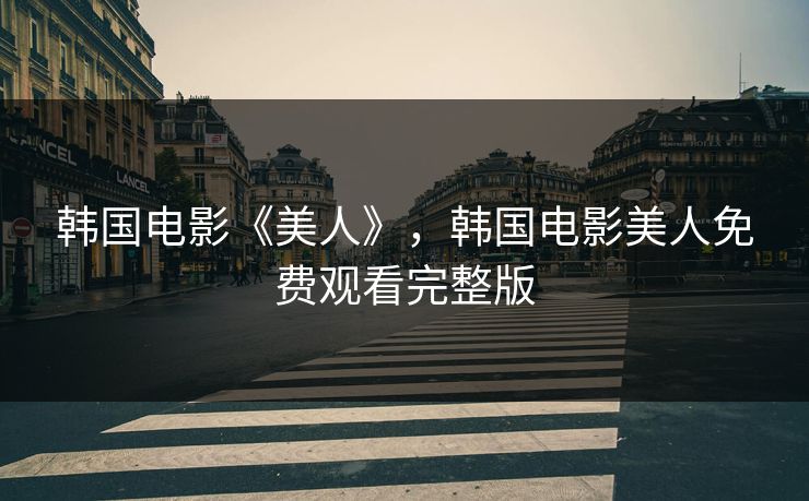 韩国电影《美人》,韩国电影美人免费观看完整版 韩国电影《美人》,韩国电影美人免费观看完整版