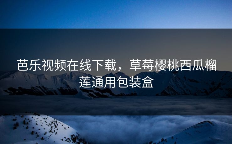 芭乐视频在线下载，草莓樱桃西瓜榴莲通用包装盒